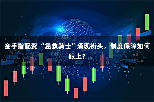 金手指配资 “急救骑士”涌现街头，制度保障如何跟上？