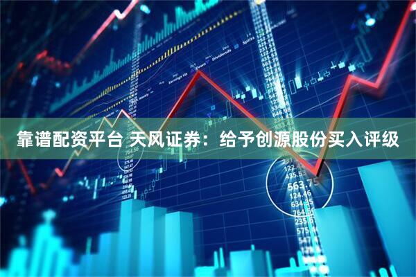 靠谱配资平台 天风证券：给予创源股份买入评级