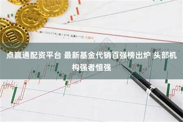 点赢通配资平台 最新基金代销百强榜出炉 头部机构强者恒强