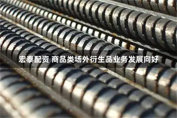 宏泰配资 商品类场外衍生品业务发展向好