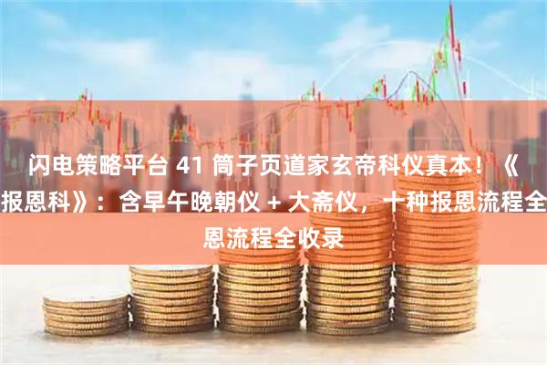 闪电策略平台 41 筒子页道家玄帝科仪真本！《玄帝报恩科》：含早午晚朝仪 + 大斋仪，十种报恩流程全收录