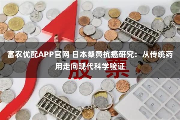 富农优配APP官网 日本桑黄抗癌研究：从传统药用走向现代科学验证