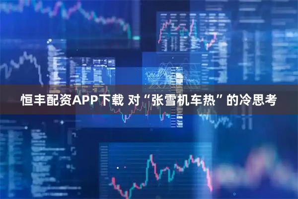 恒丰配资APP下载 对“张雪机车热”的冷思考