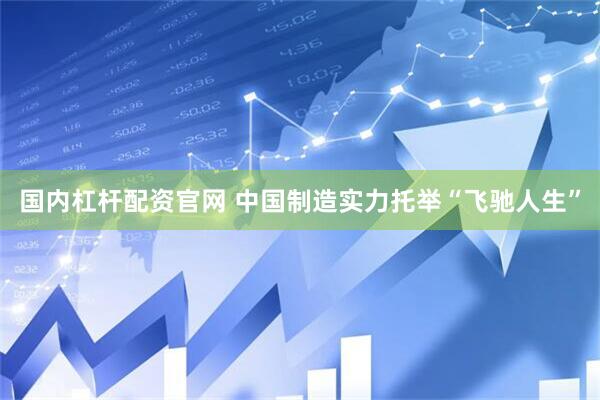 国内杠杆配资官网 中国制造实力托举“飞驰人生”