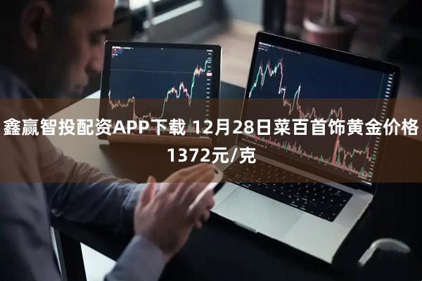 鑫赢智投配资APP下载 12月28日菜百首饰黄金价格1372元/克