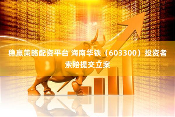 稳赢策略配资平台 海南华铁（603300）投资者索赔提交立案