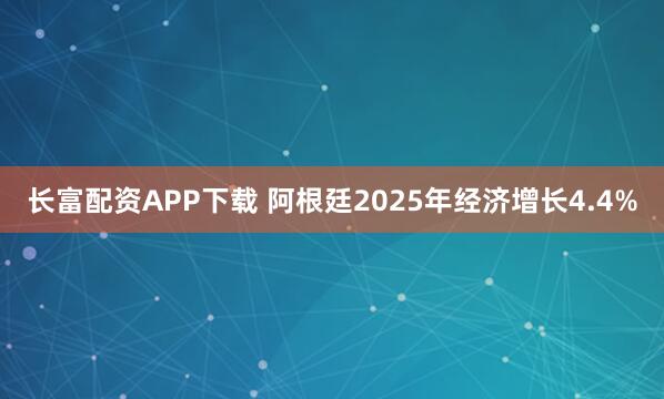 长富配资APP下载 阿根廷2025年经济增长4.4%