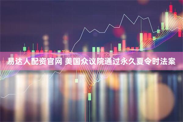 易达人配资官网 美国众议院通过永久夏令时法案