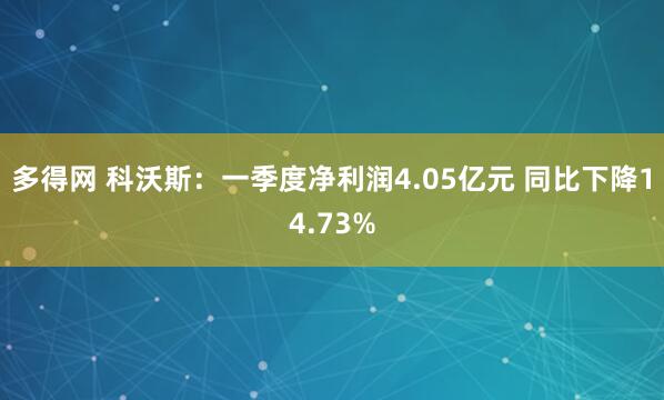 多得网 科沃斯：一季度净利润4.05亿元 同比下降14.73%